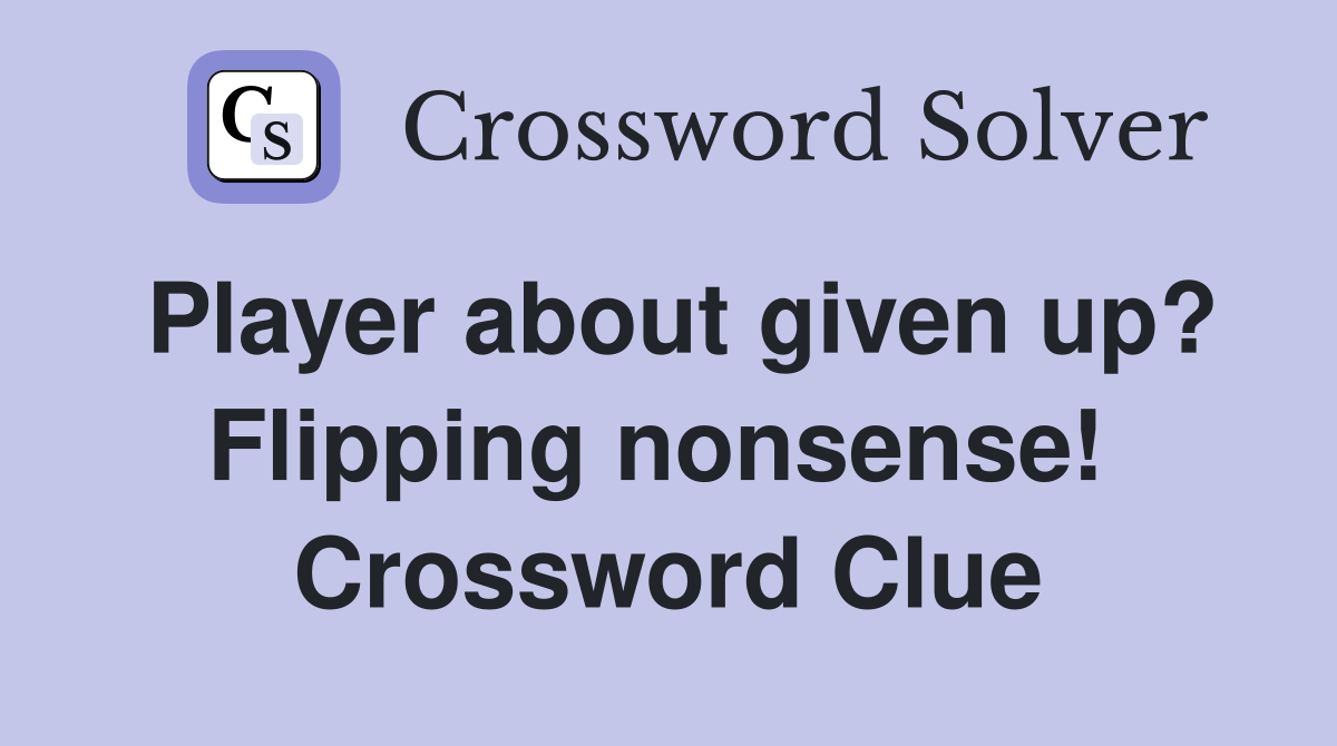 Player about given up? Flipping nonsense!  Crossword Clue