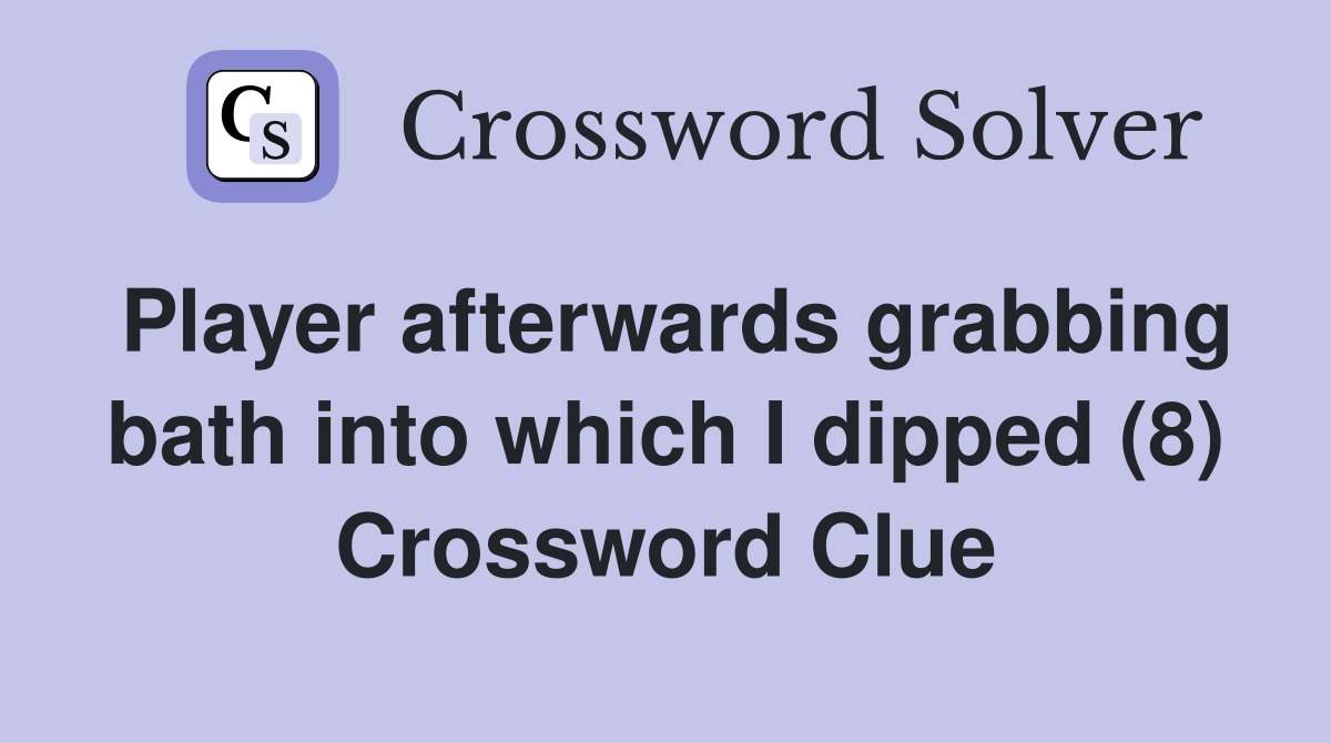 Player afterwards grabbing bath into which I dipped (8) Crossword Clue