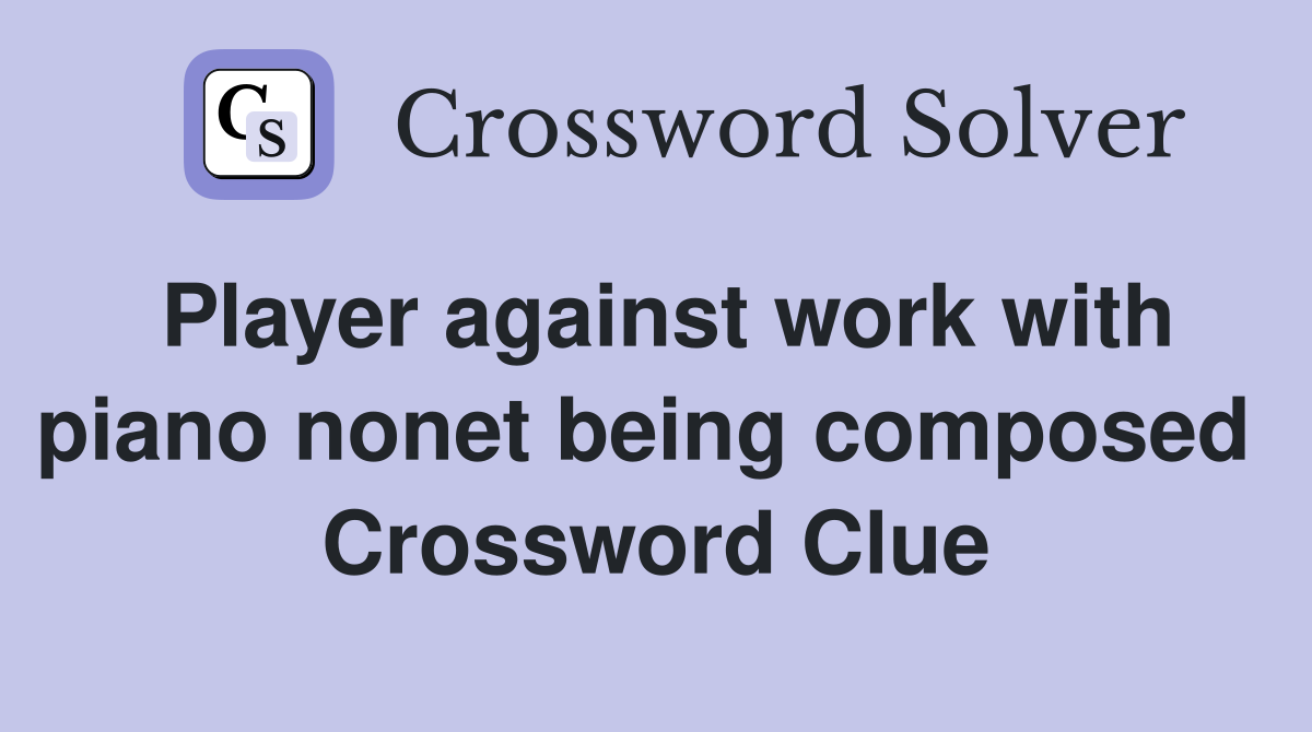 Player against work with piano nonet being composed  Crossword Clue