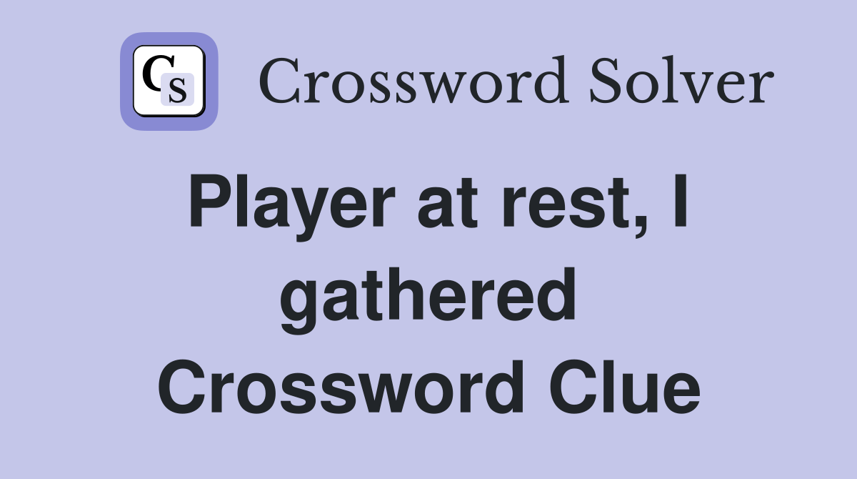 Player at rest, I gathered Crossword Clue