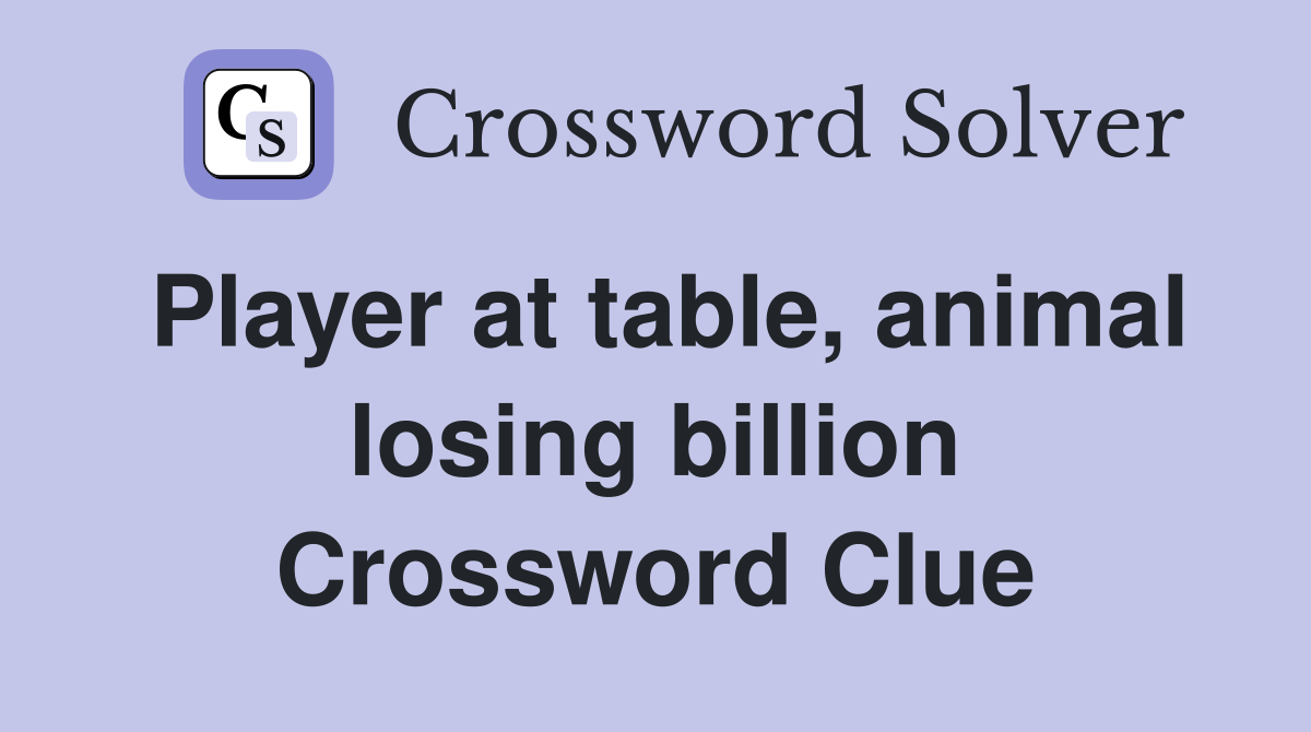 Player at table, animal losing billion Crossword Clue