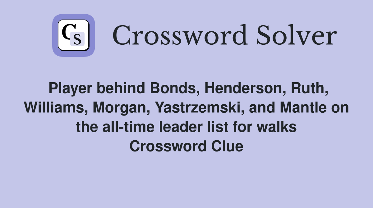 Player behind Bonds, Henderson, Ruth, Williams, Morgan, Yastrzemski, and Mantle on the all-time leader list for walks Crossword Clue