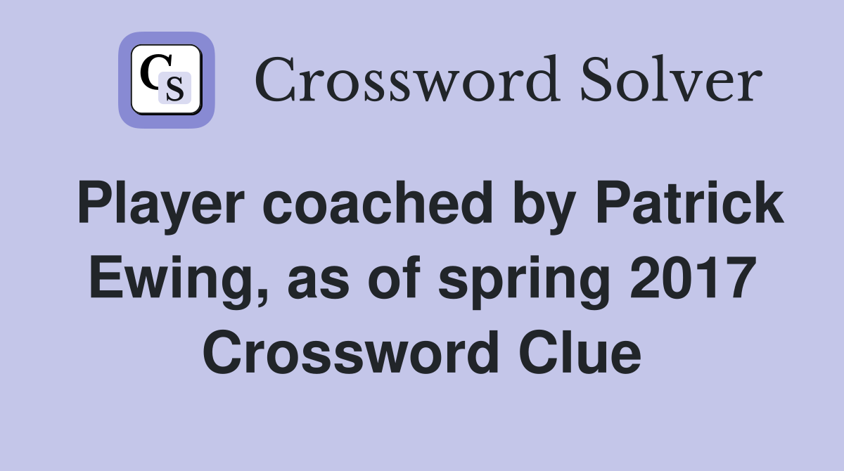 Player coached by Patrick Ewing, as of spring 2017 Crossword Clue