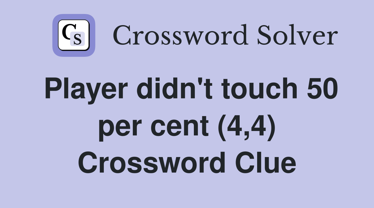 Player didn't touch 50 per cent (4,4) Crossword Clue