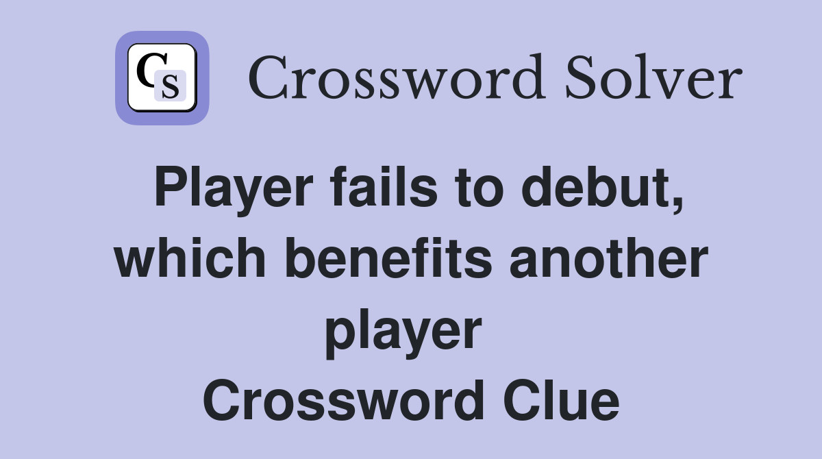 Player fails to debut, which benefits another player  Crossword Clue