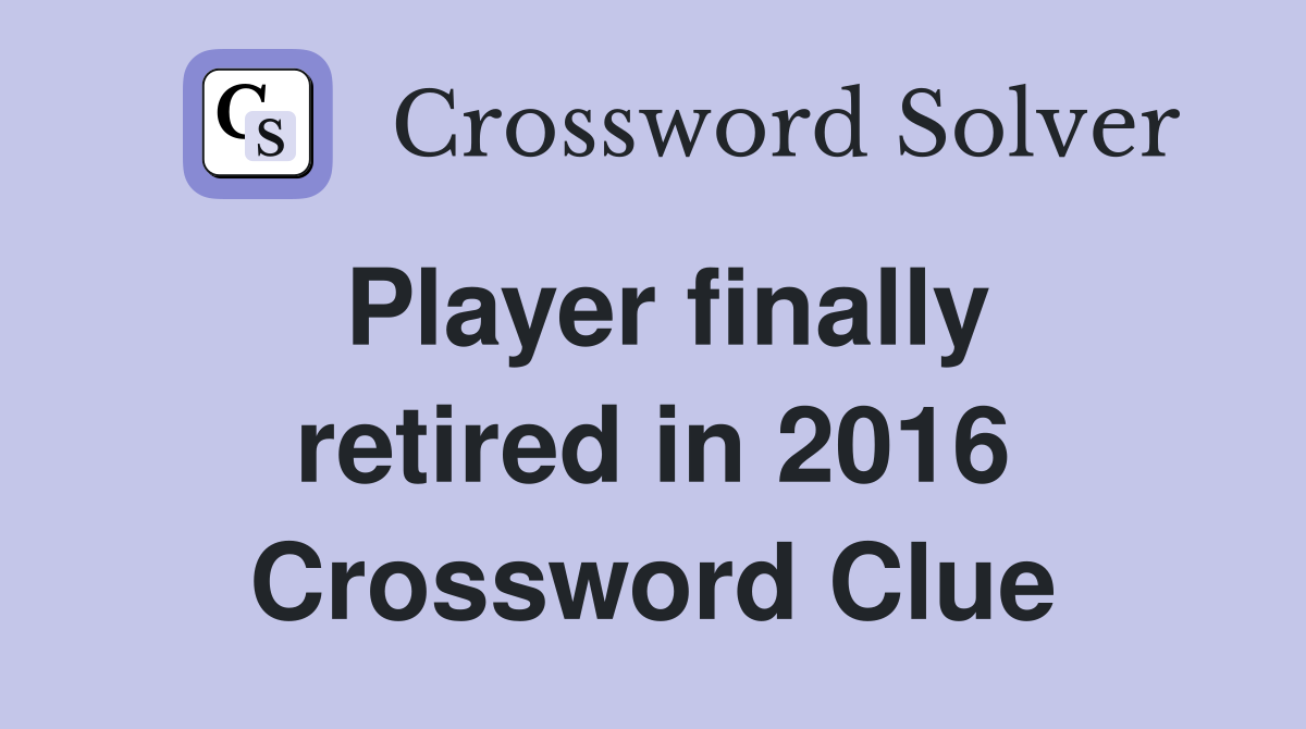 Player finally retired in 2016 Crossword Clue