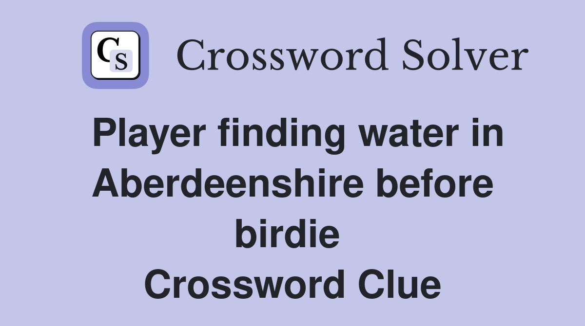 Player finding water in Aber­deenshire before birdie  Crossword Clue