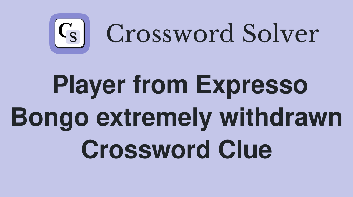 Player from Expresso Bongo extremely withdrawn Crossword Clue