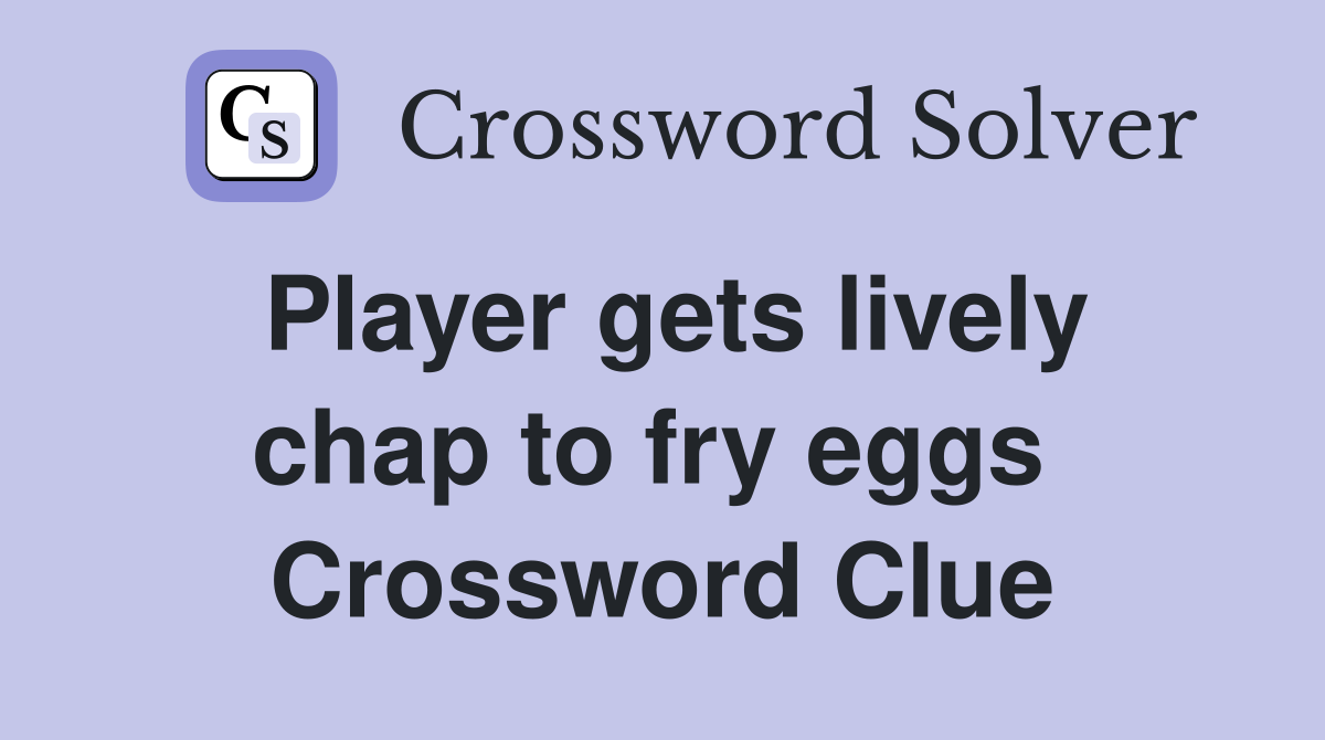 Player gets lively chap to fry eggs  Crossword Clue