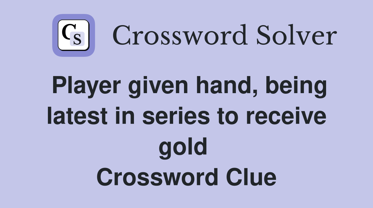 Player given hand, being latest in series to receive gold  Crossword Clue