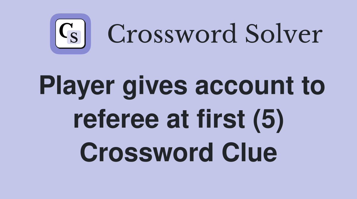 Player gives account to referee at first (5) Crossword Clue
