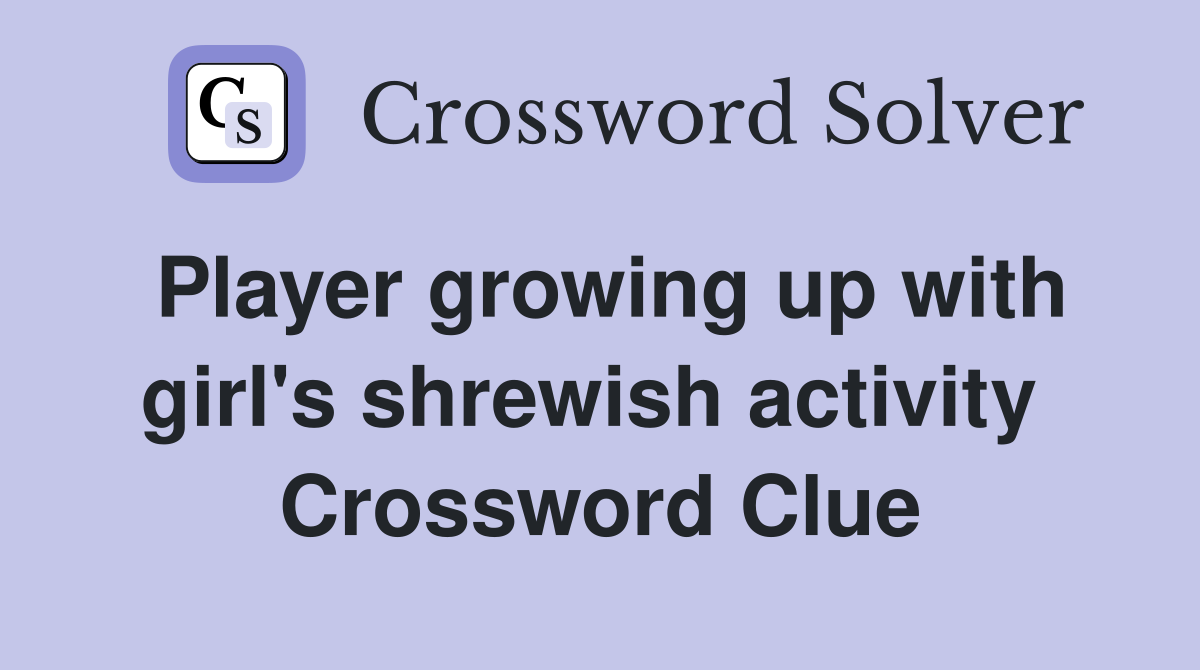 Player growing up with girl's shrewish activity  Crossword Clue