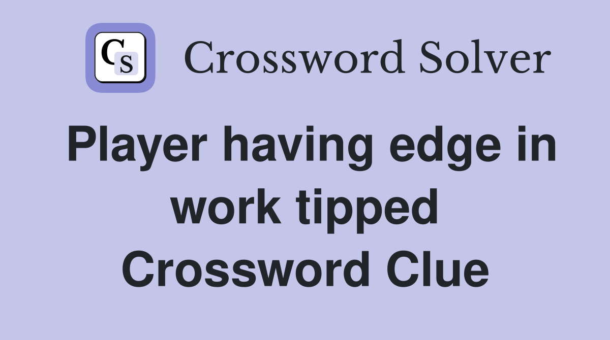 Player having edge in work tipped Crossword Clue