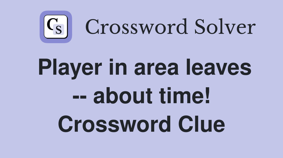 Player in area leaves -- about time! Crossword Clue
