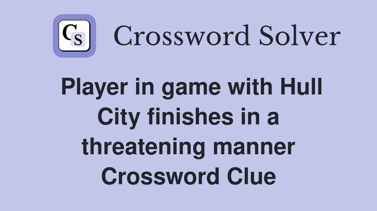 Player in game with Hull City finishes in a threatening manner Crossword Clue