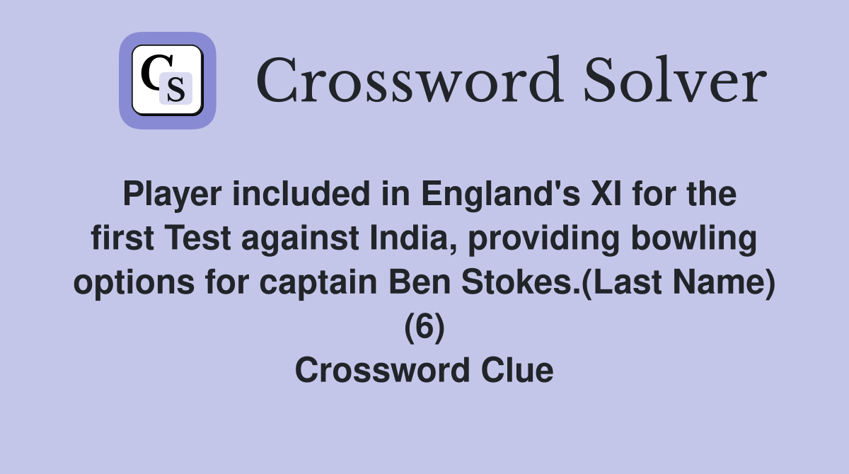 Player included in England's XI for the first Test against India, providing bowling options for captain Ben Stokes.(Last Name) (6) Crossword Clue