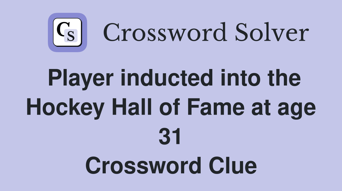 Player inducted into the Hockey Hall of Fame at age 31 Crossword Clue