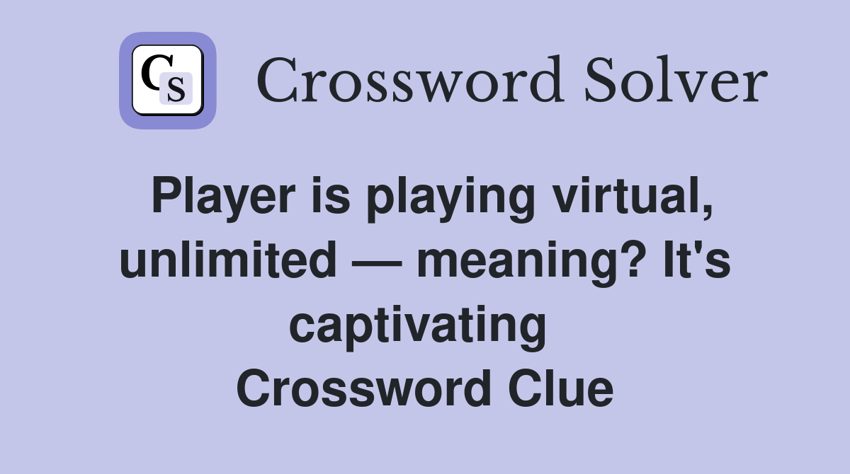 Player is playing virtual, unlimited — meaning? It's captivating  Crossword Clue