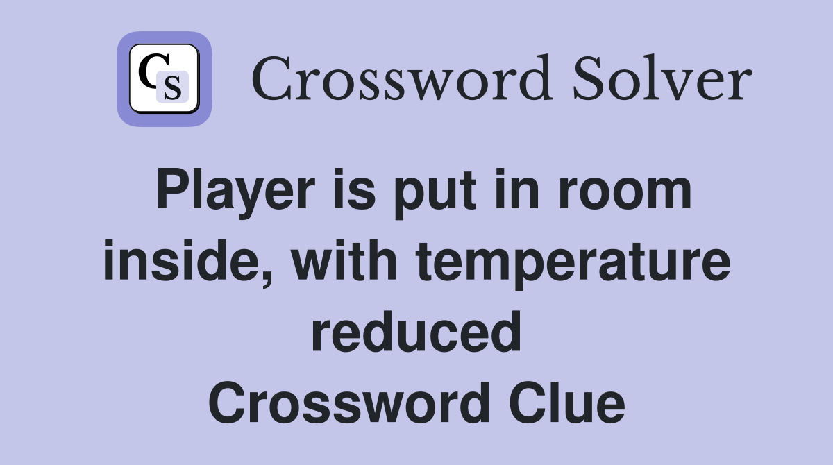 Player is put in room inside, with temperature reduced Crossword Clue