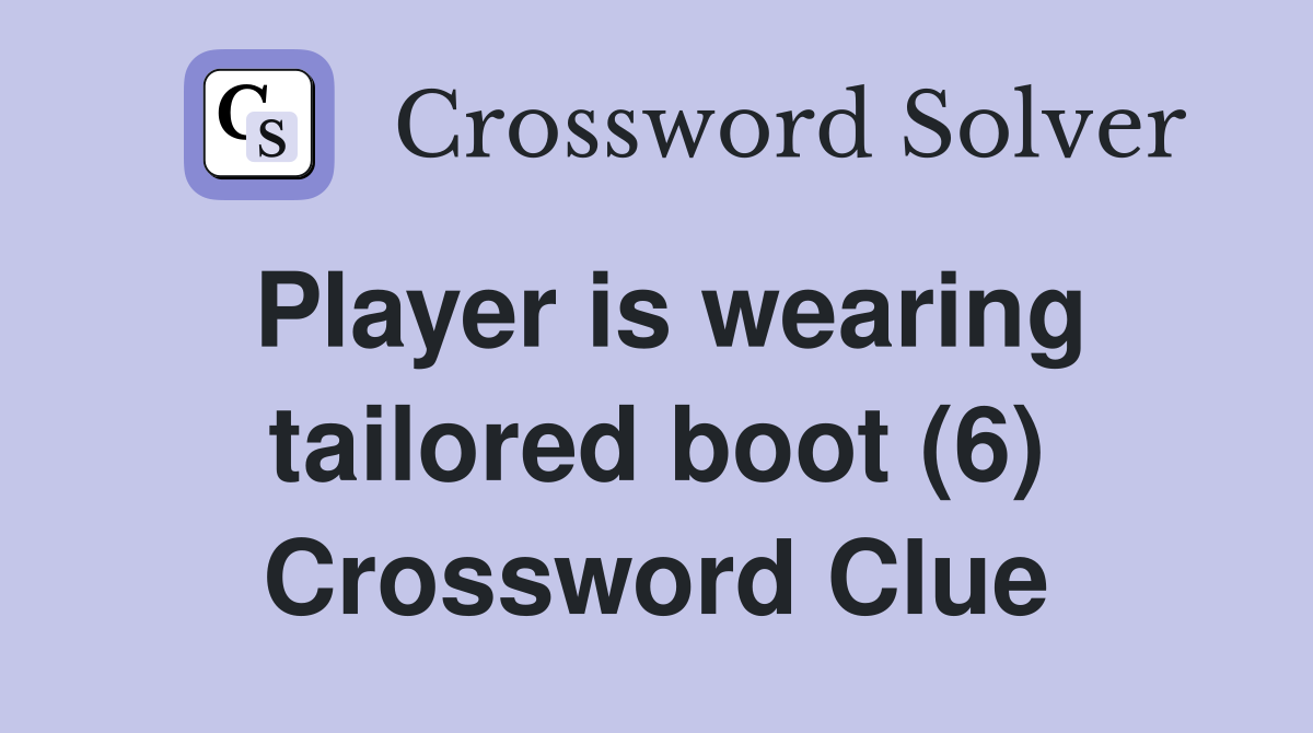 Player is wearing tailored boot (6) Crossword Clue