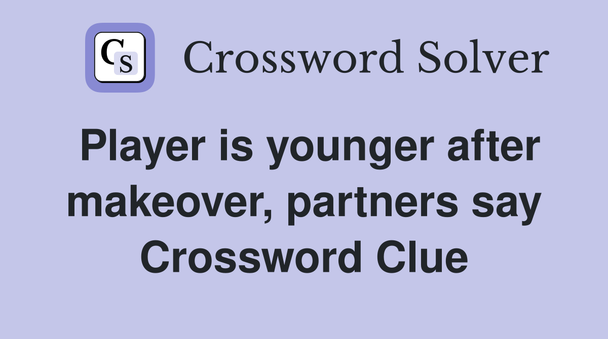 Player is younger after makeover, partners say Crossword Clue