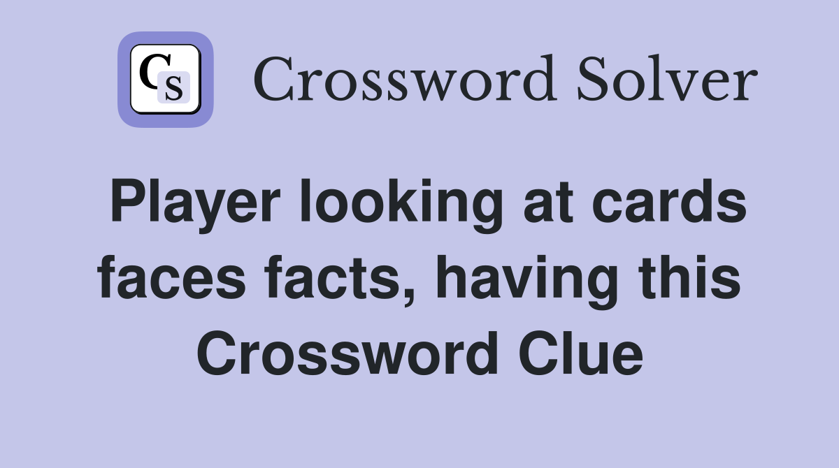 Player looking at cards faces facts, having this Crossword Clue