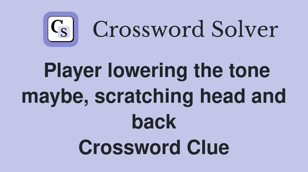 Player lowering the tone maybe, scratching head and back Crossword Clue