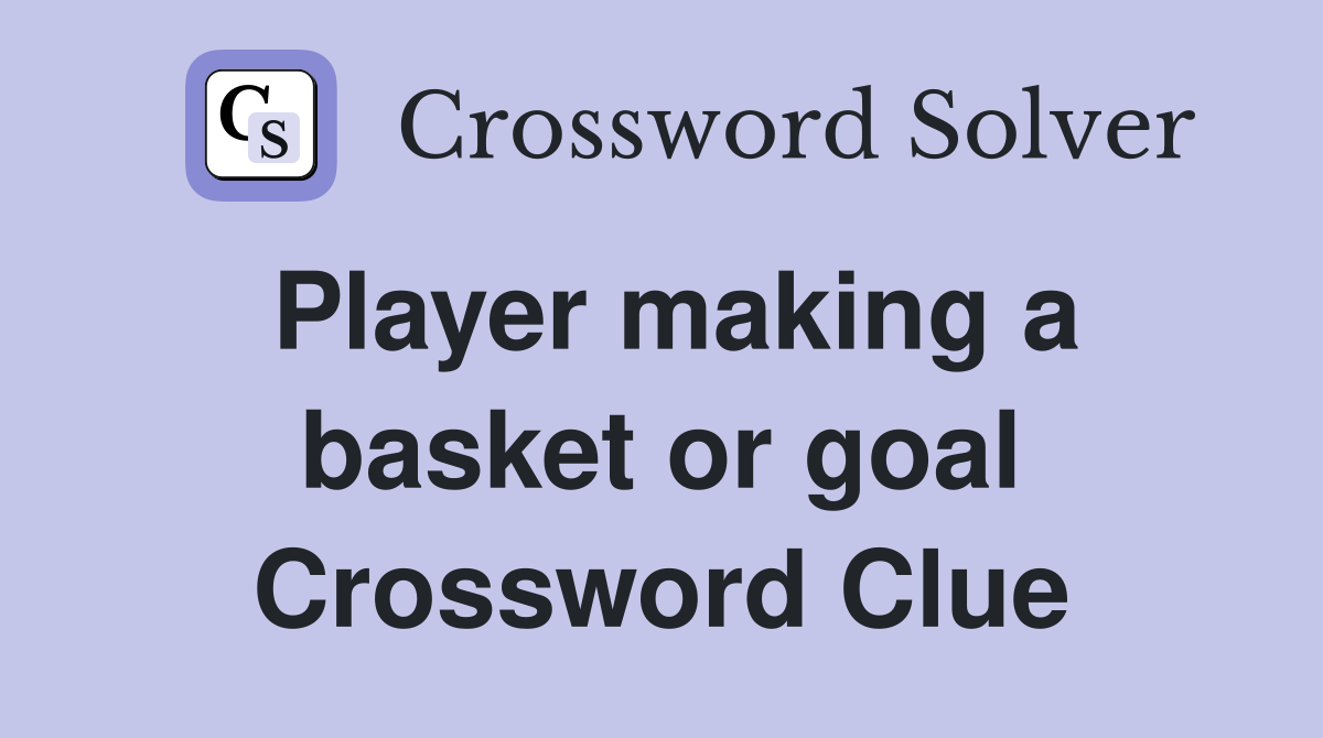 Player making a basket or goal Crossword Clue
