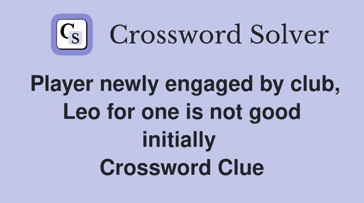 Player newly engaged by club, Leo for one is not good initially  Crossword Clue