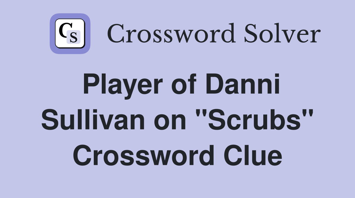 Player of Danni Sullivan on "Scrubs" Crossword Clue