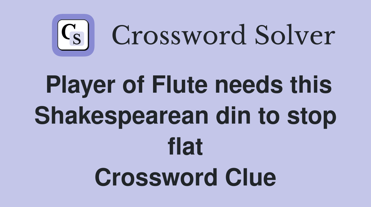 Player of Flute needs this Shakespearean din to stop flat Crossword Clue