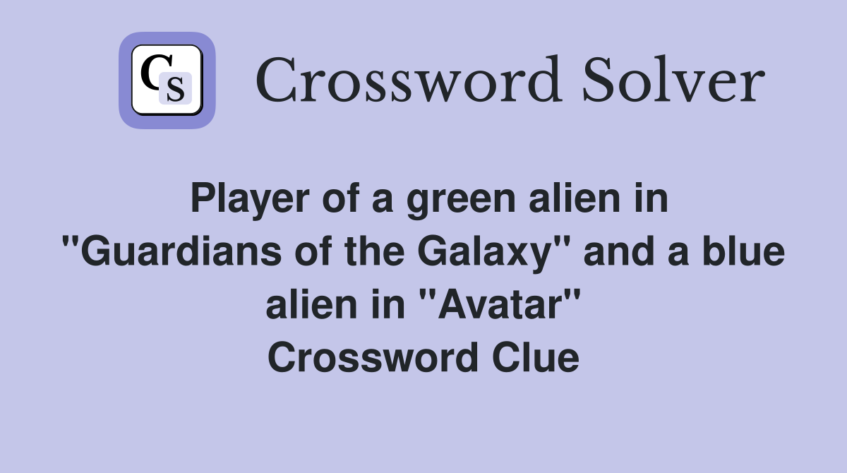 Player of a green alien in "Guardians of the Galaxy" and a blue alien in "Avatar" Crossword Clue