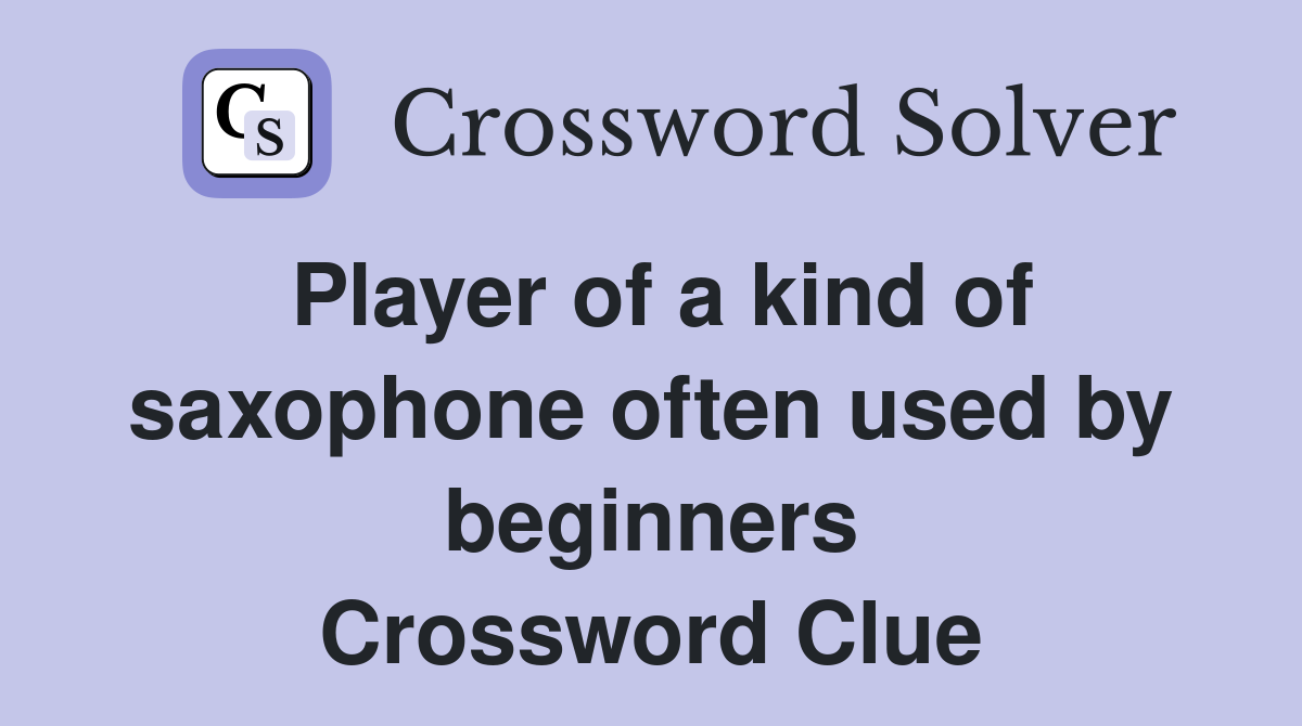 Player of a kind of saxophone often used by beginners Crossword Clue