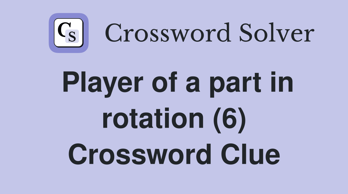 Player of a part in rotation (6) Crossword Clue