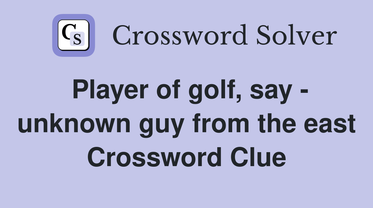 Player of golf, say - unknown guy from the east Crossword Clue