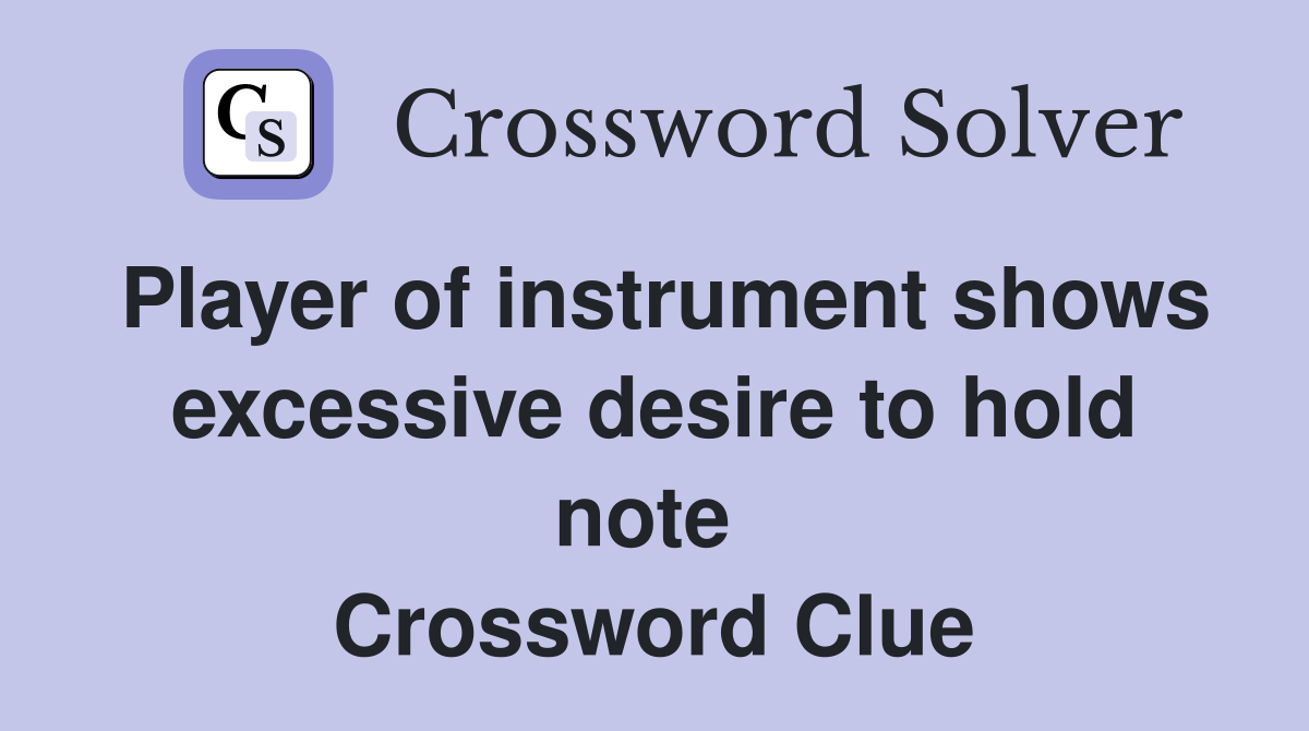 Player of instrument shows excessive desire to hold note  Crossword Clue