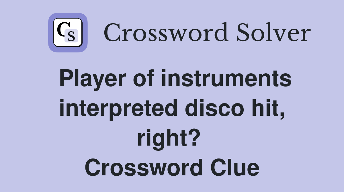 Player of instruments interpreted disco hit, right?  Crossword Clue