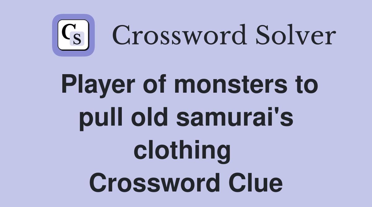 Player of monsters to pull old samurai's clothing  Crossword Clue