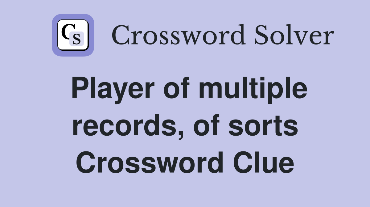 Player of multiple records, of sorts Crossword Clue