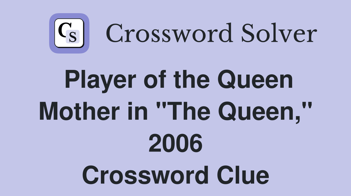 Player of the Queen Mother in "The Queen," 2006 Crossword Clue