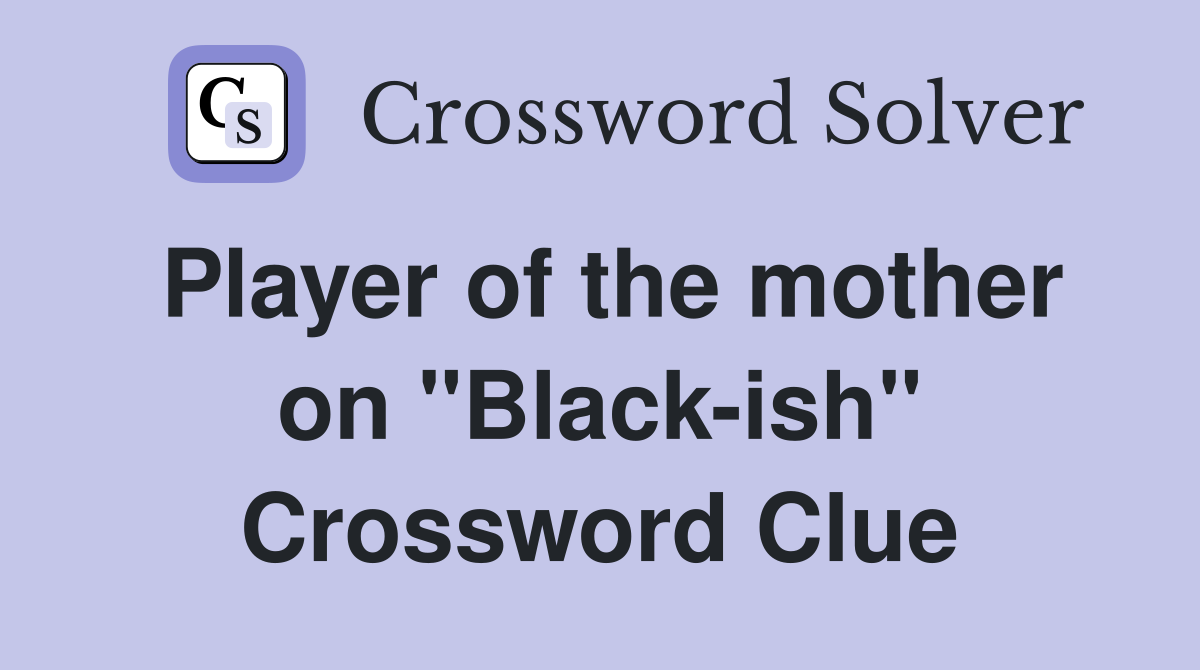 Player of the mother on "Black-ish" Crossword Clue