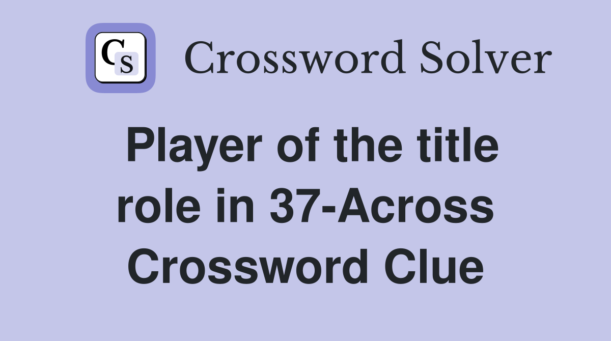 Player of the title role in 37-Across Crossword Clue