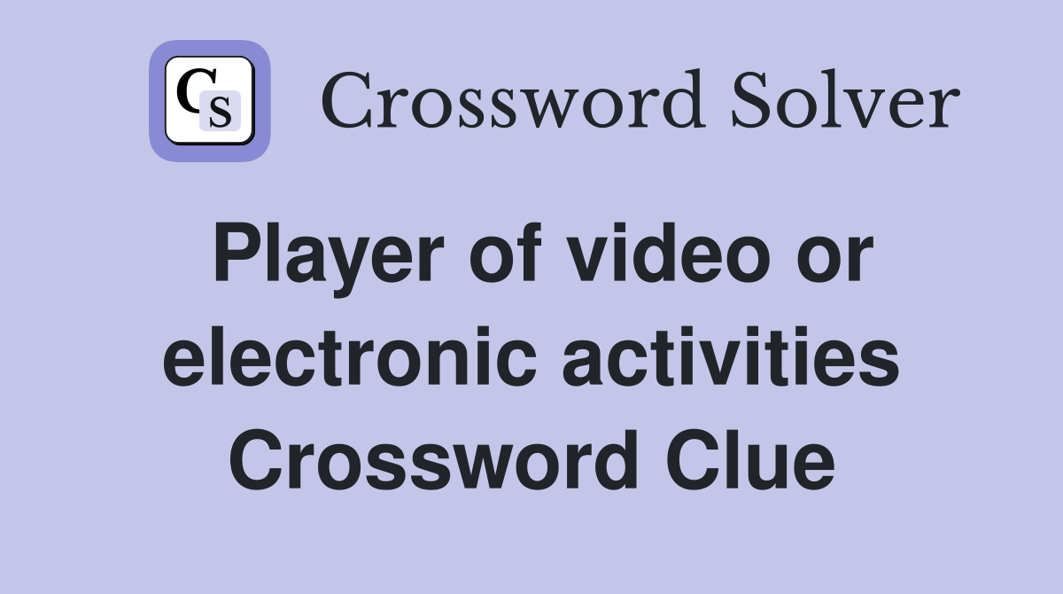 Player of video or electronic activities Crossword Clue