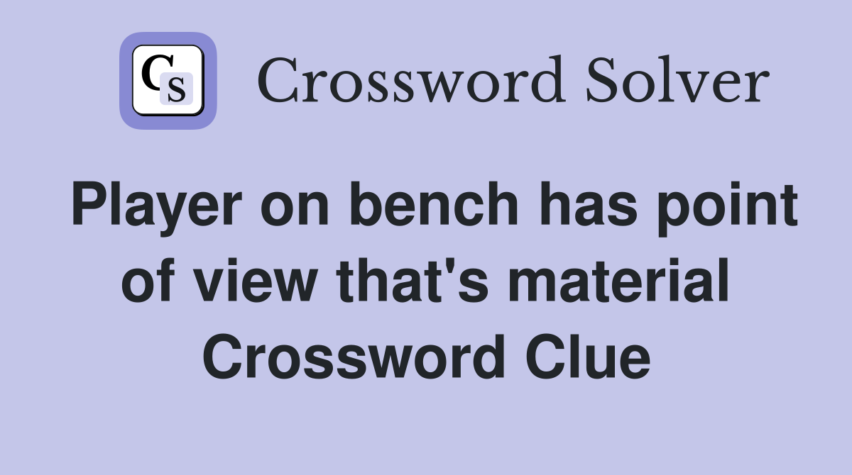 Player on bench has point of view that's material Crossword Clue