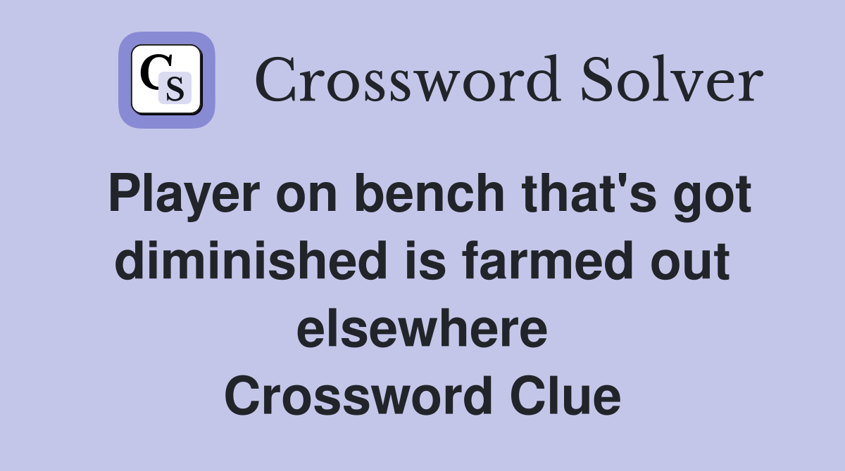 Player on bench that's got diminished is farmed out elsewhere Crossword Clue
