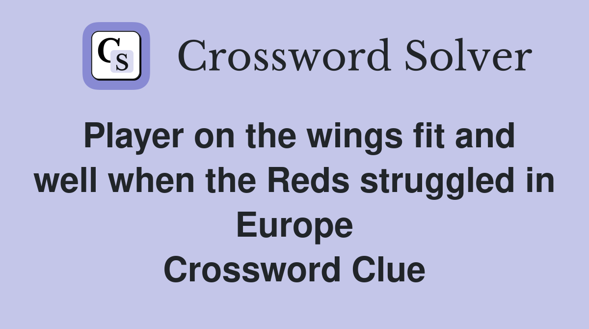 Player on the wings fit and well when the Reds struggled in Europe Crossword Clue