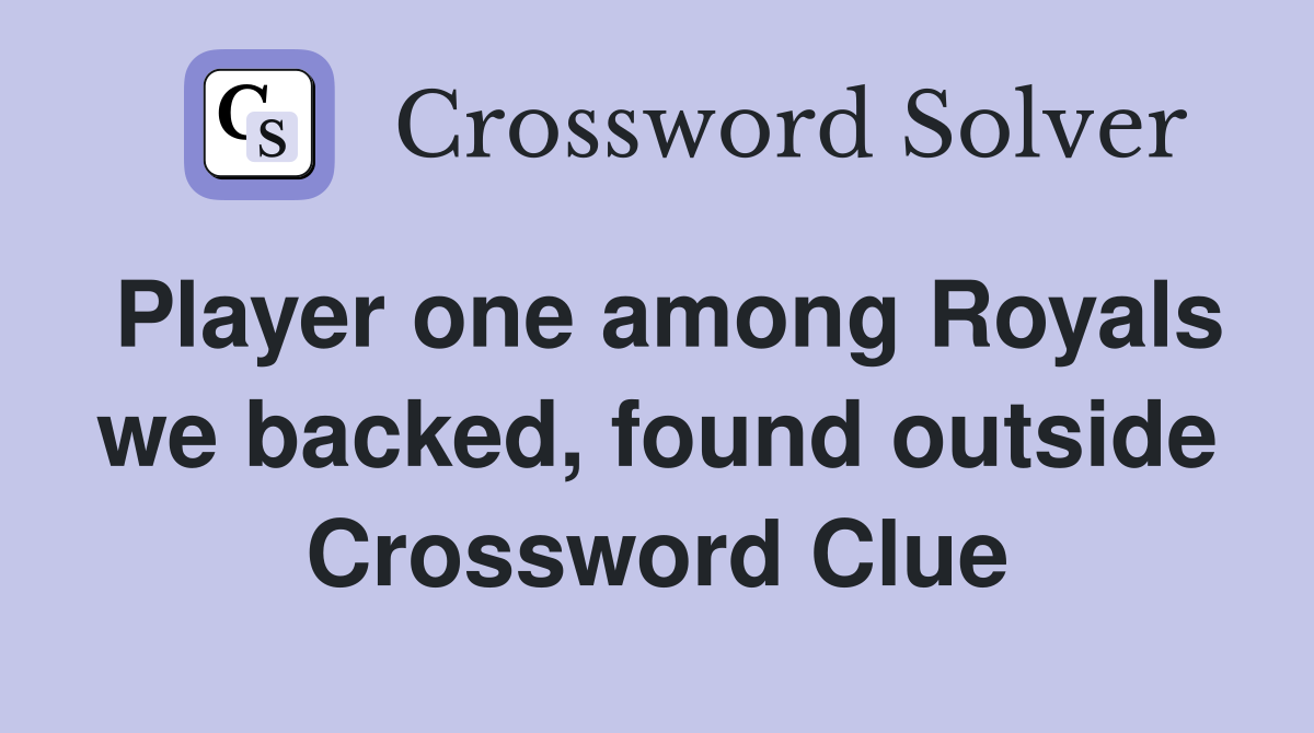 Player one among Royals we backed, found outside Crossword Clue