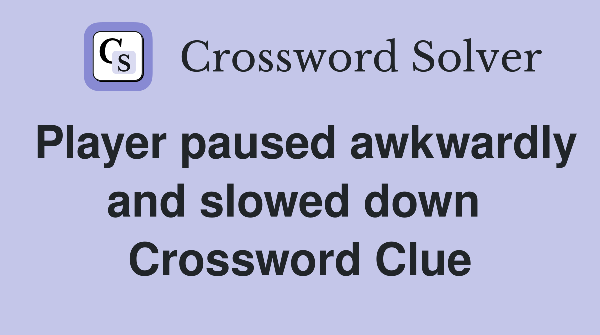 Player paused awkwardly and slowed down  Crossword Clue