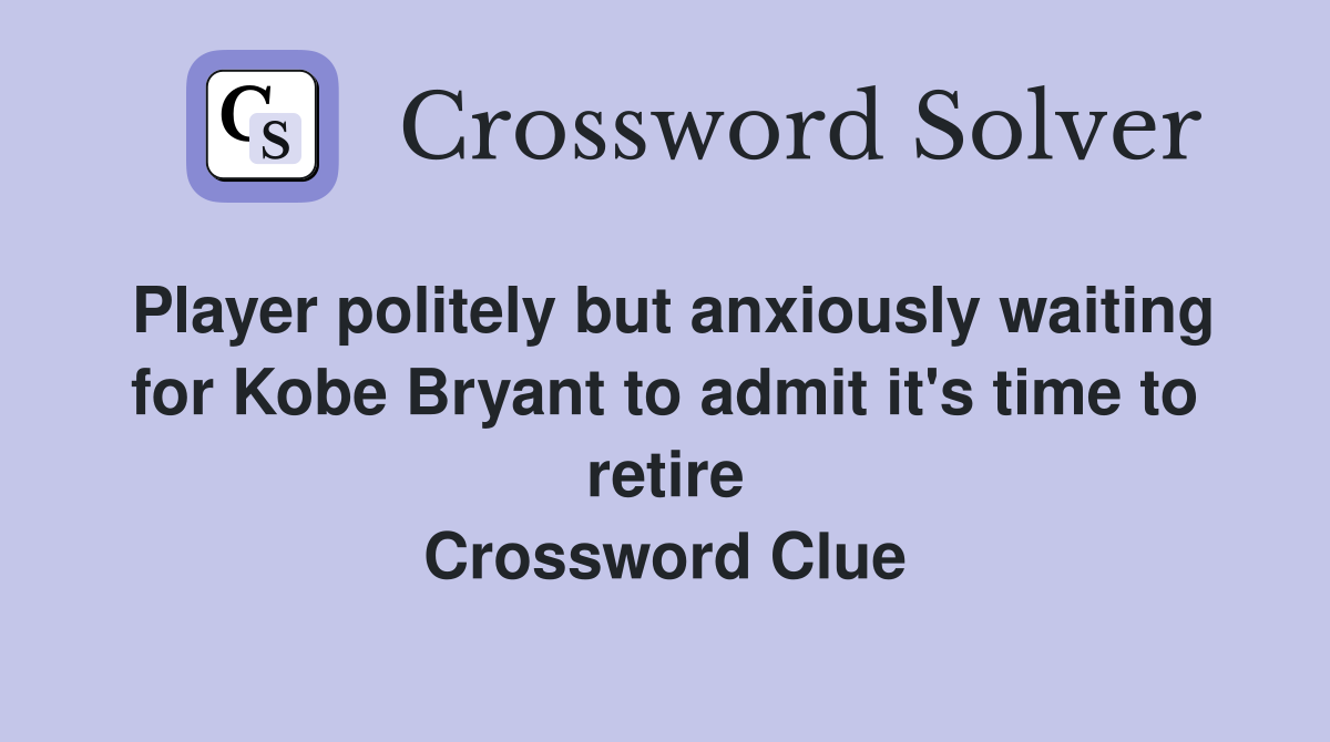 Player politely but anxiously waiting for Kobe Bryant to admit it's time to retire Crossword Clue