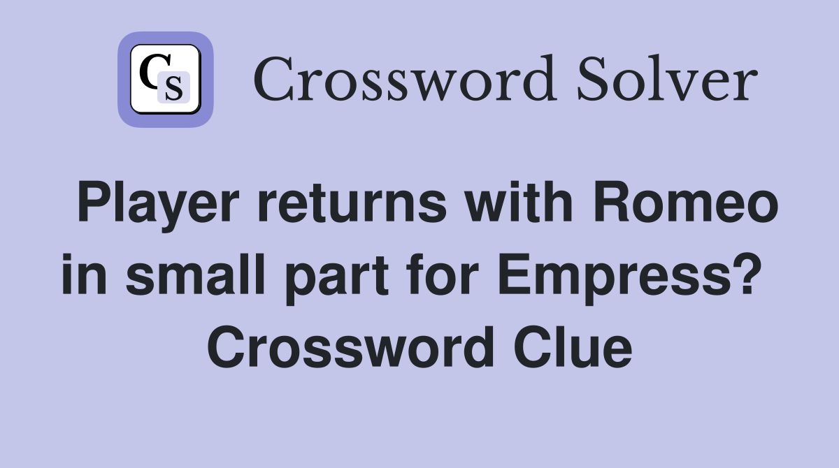 Player returns with Romeo in small part for Empress?  Crossword Clue
